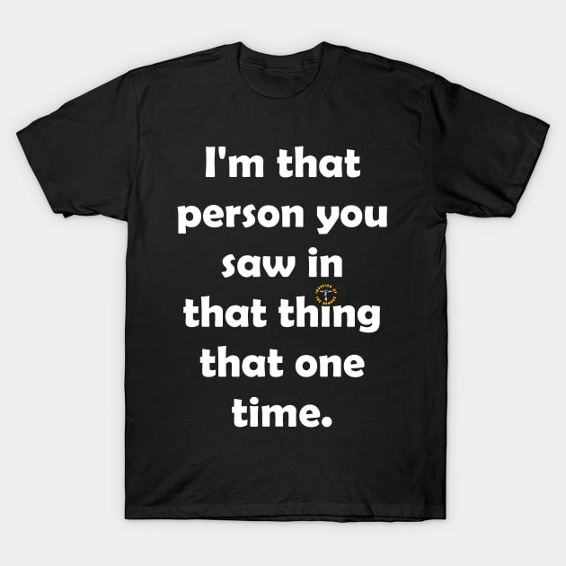 I'm That Person You Saw in That Thing That One Time 2 T-Shirt by Invasion of the Remake